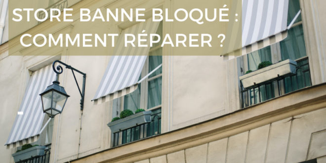 Store banne bloqué : comment réparer ?