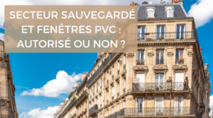 Peut-on poser des fenêtres en PVC dans un secteur sauvegardé ?