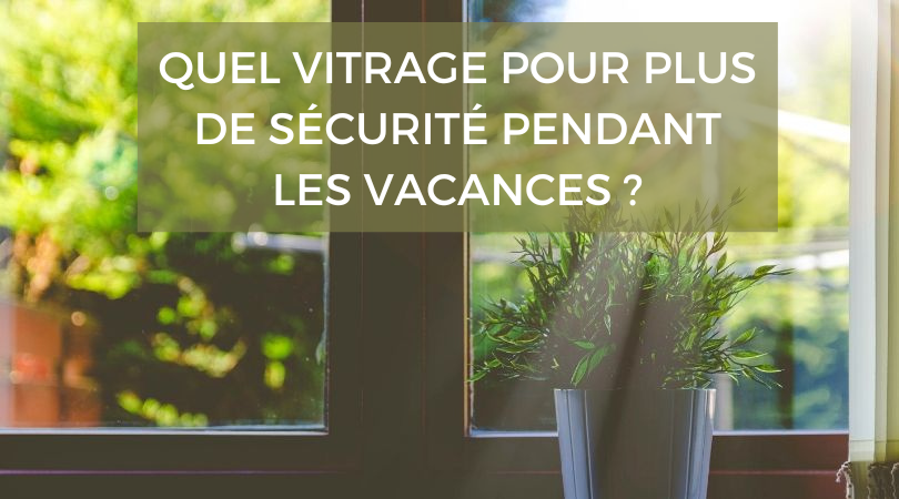 quel vitrage pour plus de sécurité pendant les vacances