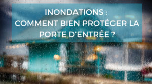 Comment protéger sa porte d'entrée et sa maison en cas d'inondation ?