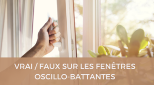 Vrai-faux sur les fenêtres oscillo-battantes