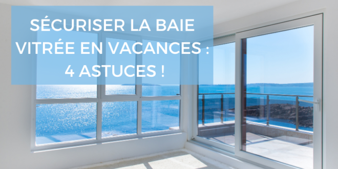 4 astuces pour securiser la baie vitre en vacances
