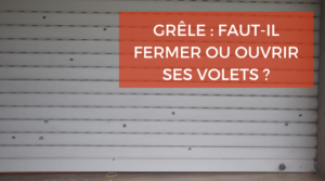 Faut-il fermer ses volets en cas de grêle ?