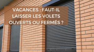 Vacances et absence : faut-il laisser les volets ouverts ou fermés ?